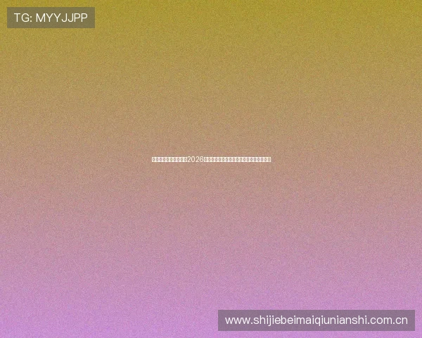 星空体育平台详细介绍2026世界杯赛程安排、比赛时间及场馆信息一览 星空体育平台详细介绍2026世界杯赛程安排、比赛时间及场馆信息一览