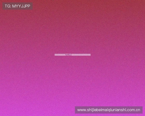 亚投真人：深度分析2026世界杯热门球队战术布局与比赛亮点